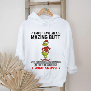 Grinch Santa Claus I must have an a mazing butt every time I finish talking to someone and turn to walk Christmas shirt