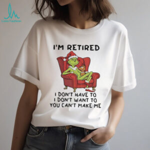 Grinch Santa Claus I’m retired I don’t have to I don’t want to you can’t make me Christmas shirt
