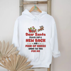 Grinch Santa Claus dear Santa please slip a new back and pair of knees under the tree for me Merry Christmas shirt
