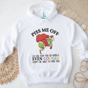 Grinch Santa Claus piss me off I will slap you so hard even google won’t be able to find you Christmas shirt