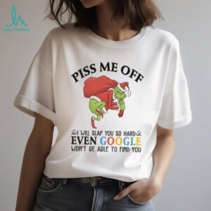 Grinch Santa Claus piss me off I will slap you so hard even google won’t be able to find you Christmas shirt