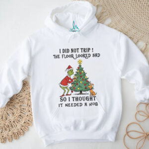 Grinch Santa I did not trip the floor looked sad so I thought it needed a hug Christmas shirt