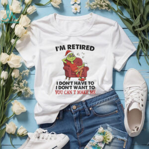 Grinch Santa I’m retired I don’t have to I don’t want to you can T make me Christmas shirt