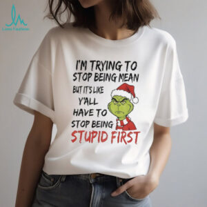 Grinch Santa I’m trying to stop being mean but it’s like y’all have to stop being stupid first Christmas shirt