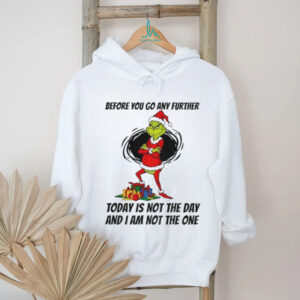 Grinch Santa before you go any further today is not the day and I am not the one Christmas shirt