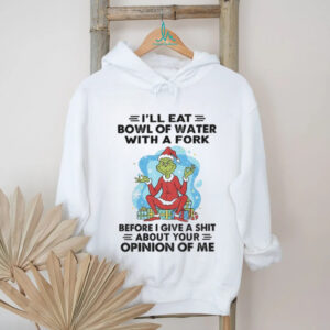 Grinch Santa hat I’ll eat bowl of water with a fork before I give a shit about your opinion of me Christmas shirt
