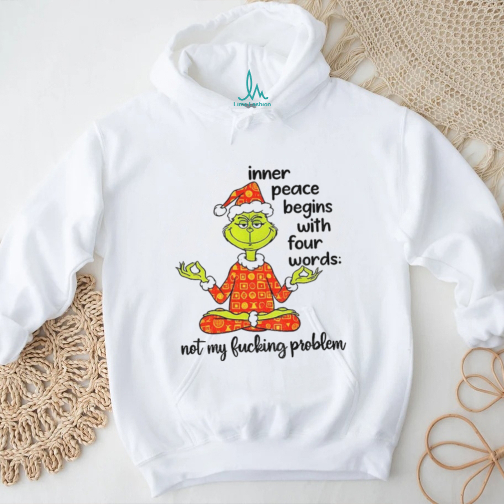 Grinch Santa hat inner peace begins with four words not my fucking problem Christmas shirt Grinch Santa hat inner peace begins with four words not my fucking problem Christmas shirt