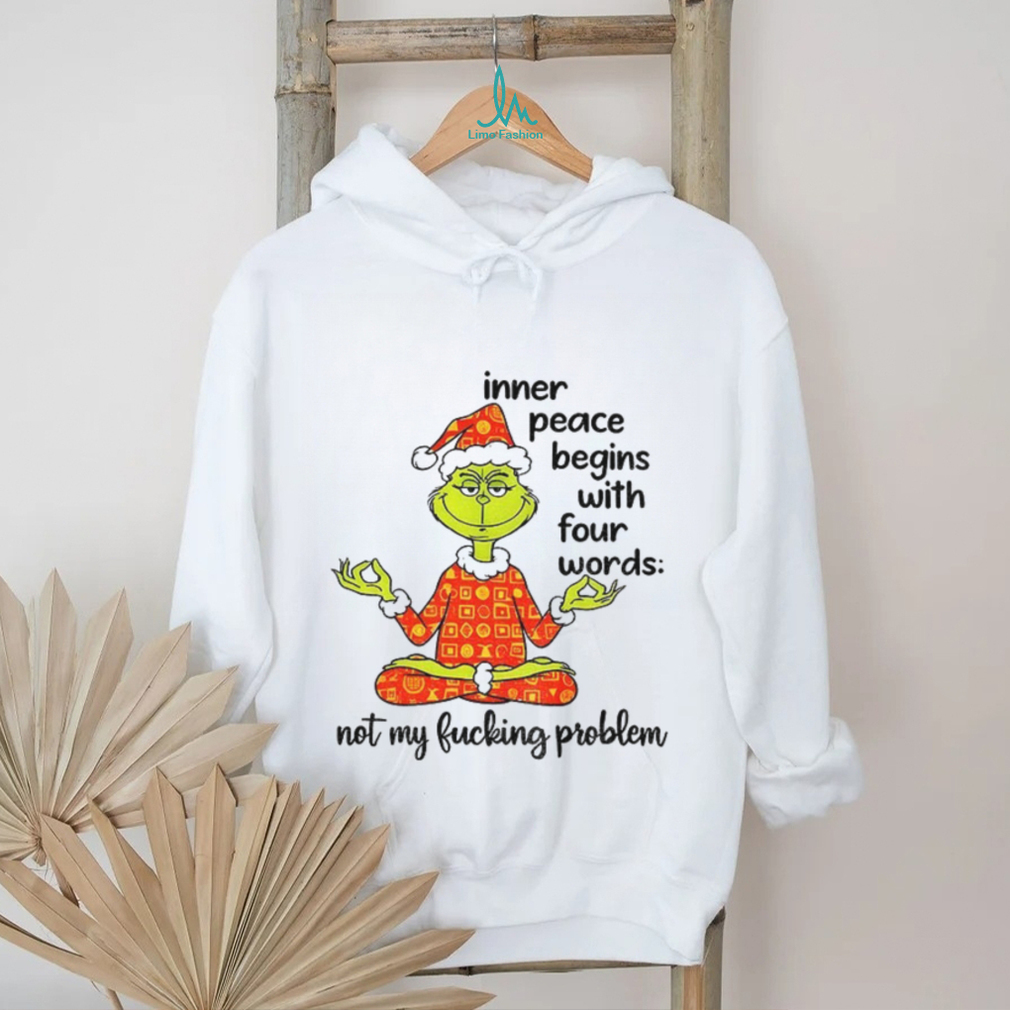 Grinch Santa hat inner peace begins with four words not my fucking problem Christmas shirt Grinch Santa hat inner peace begins with four words not my fucking problem Christmas shirt