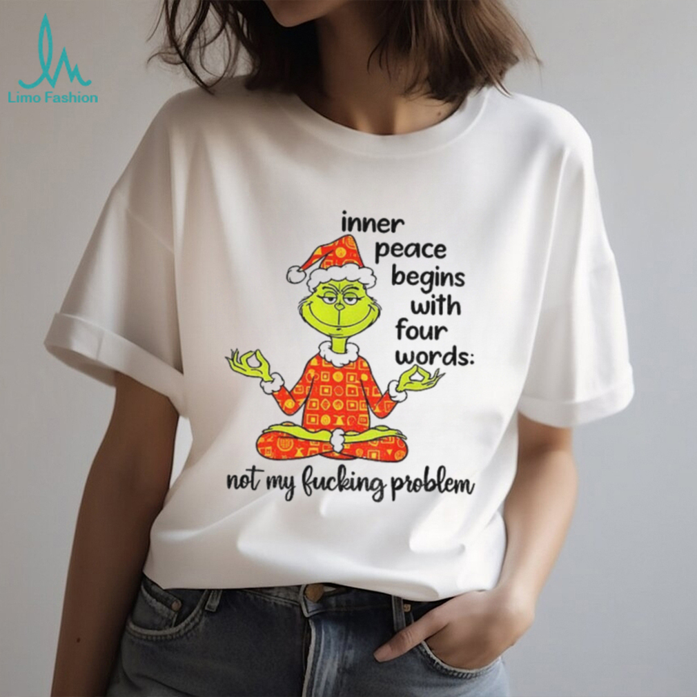 Grinch Santa hat inner peace begins with four words not my fucking problem Christmas shirt Grinch Santa hat inner peace begins with four words not my fucking problem Christmas shirt