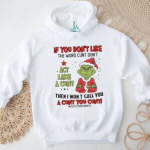 Grinch Santa if you don’t like the word cunt don’t act like a cunt then I won t call you a cunt you cunt Christmas shirt