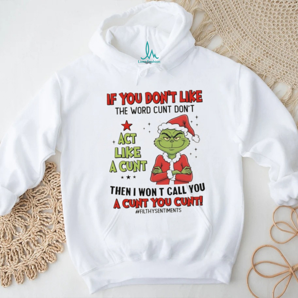 Grinch Santa if you don’t like the word cunt don’t act like a cunt then I won t call you a cunt you cunt Christmas shirt Grinch Santa if you don’t like the word cunt don’t act like a cunt then I won t call you a cunt you cunt Christmas shirt