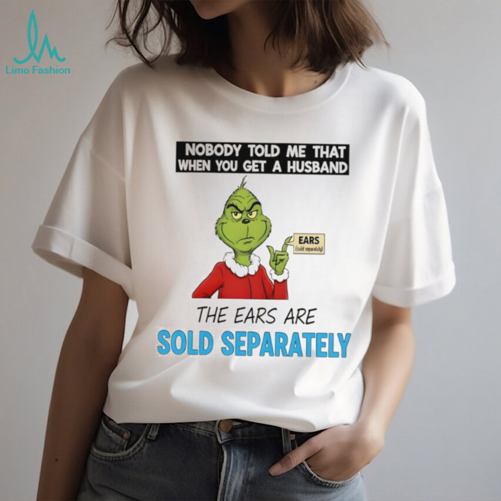 Grinch Santa nobody told me that when you get a husband the ears are sold separately Christmas shirt Grinch Santa nobody told me that when you get a husband the ears are sold separately Christmas shirt