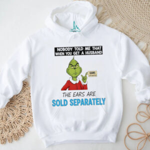 Grinch Santa nobody told me that when you get a husband the ears are sold separately Christmas shirt