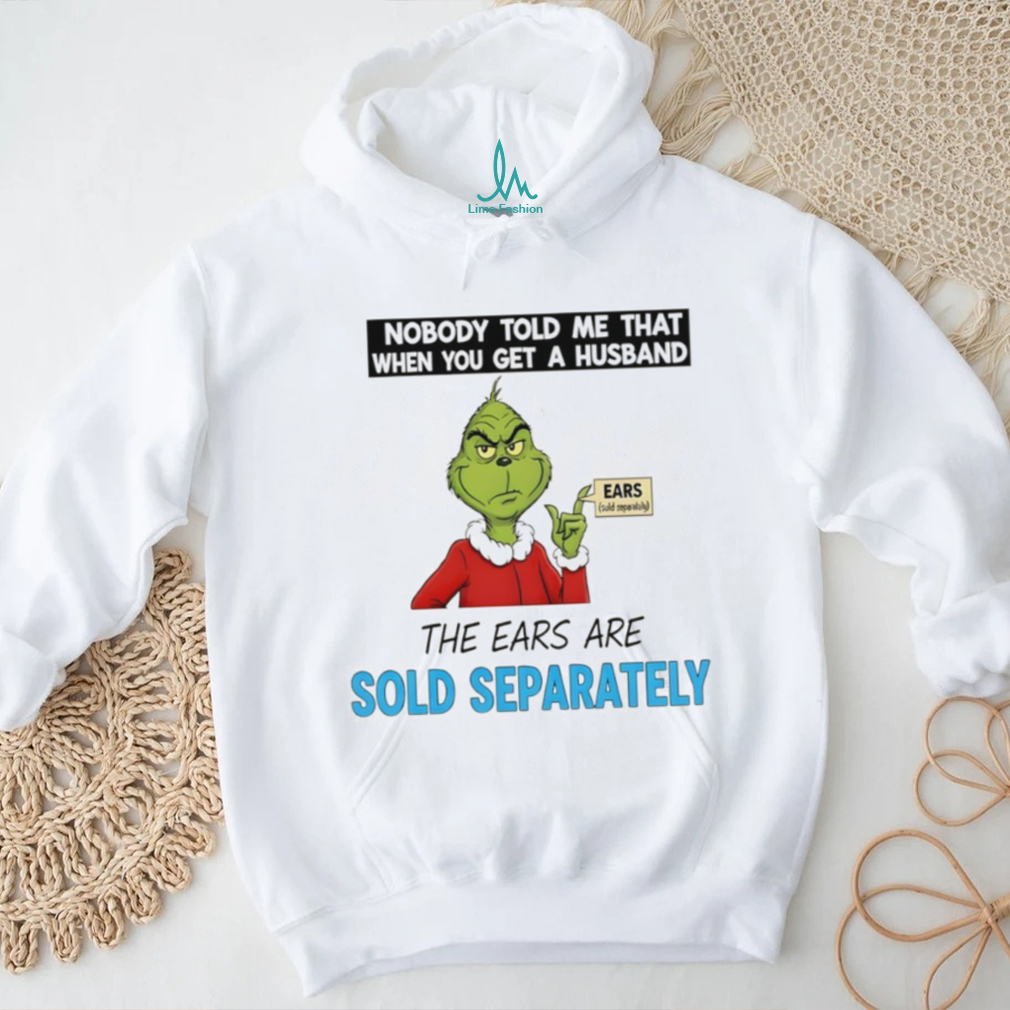 Grinch Santa nobody told me that when you get a husband the ears are sold separately Christmas shirt Grinch Santa nobody told me that when you get a husband the ears are sold separately Christmas shirt