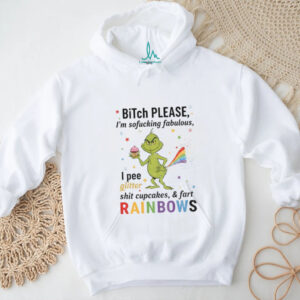 Grinch Xmas bitch please I’m sofucking fabulous I pee glitter shit cupcakes and fart rainbows Christmas shirt