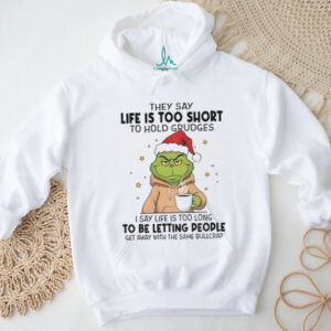Grinch Xmas they say life is too short to hold grudges I say life is too long to be letting people get away Christmas shirt