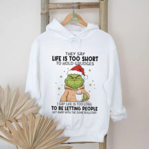 Grinch Xmas they say life is too short to hold grudges I say life is too long to be letting people get away Christmas shirt