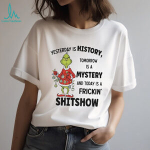 Grinch Xmas yesterday is history tomorrow is a mystery and today is a frickin’ shitshow Christmas shirt