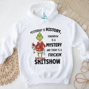 Grinch Xmas yesterday is history tomorrow is a mystery and today is a frickin’ shitshow Christmas shirt