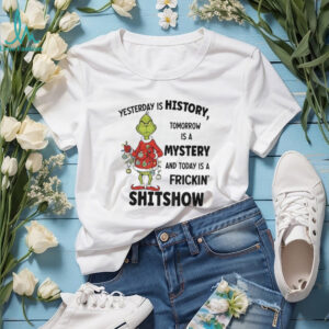 Grinch Xmas yesterday is history tomorrow is a mystery and today is a frickin’ shitshow Christmas shirt