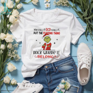 Grinch Xmas you call it ocd I call it put the fucking thing back where it belong Christmas shirt