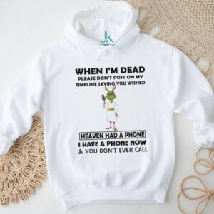 Grinch angel when I’m dead please don’t post on my timeline saying you wish heaven had a phone Santa shirt