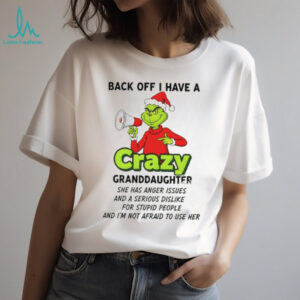 Grinch back off I have a crazy granddaughter she has anger issues and a serious dislike Christmas shirt