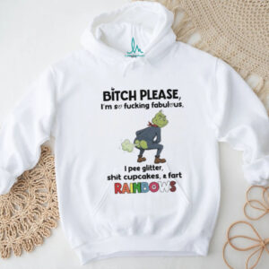 Grinch bitch please I’m so fucking fabulous I pee glitter shit cupcakes and fast rainbows shirt