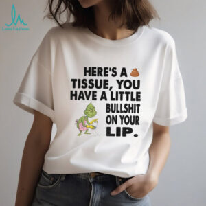 Grinch clean here’s a tissue you have a little bullshit on your lip Christmas shirt