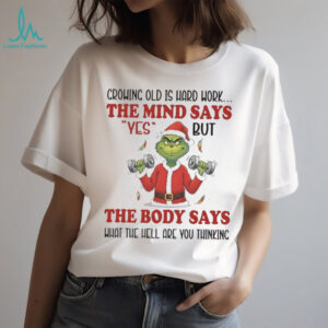 Grinch crowing old is hard work the mind says yes Christmas shirt