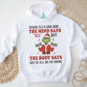 Grinch crowing old is hard work the mind says yes Christmas shirt