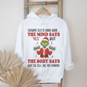 Grinch crowing old is hard work the mind says yes Christmas shirt