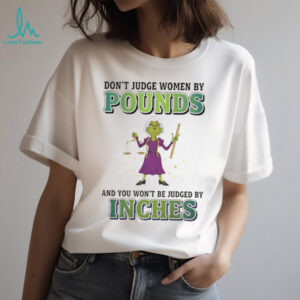 Grinch don’t judge women by pounds and you won’t be judged by inches Merry Christmas shirt