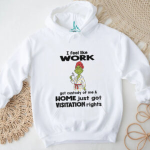 Grinch drink coffee I feel like work got custody of me and home just got visitation rights Christmas shirt