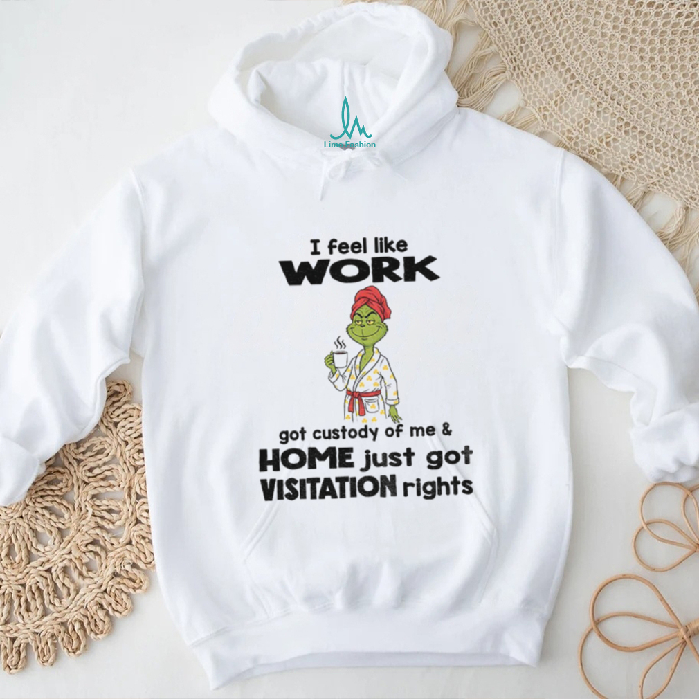 Grinch drink coffee I feel like work got custody of me and home just got visitation rights Christmas shirt Grinch drink coffee I feel like work got custody of me and home just got visitation rights Christmas shirt