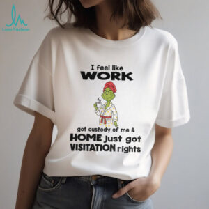 Grinch drink coffee I feel like work got custody of me and home just got visitation rights Christmas shirt