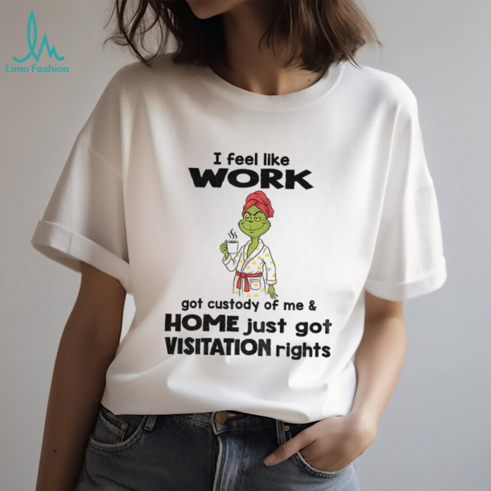 Grinch drink coffee I feel like work got custody of me and home just got visitation rights Christmas shirt Grinch drink coffee I feel like work got custody of me and home just got visitation rights Christmas shirt
