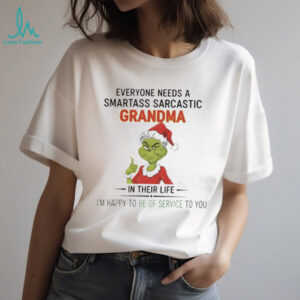 Grinch everyone needs a smartass sarcastic grandma in their life I’m happy to be of service to you Christmas shirt