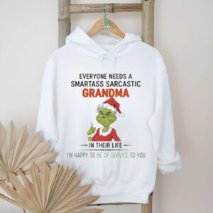 Grinch everyone needs a smartass sarcastic grandma in their life I’m happy to be of service to you Christmas shirt
