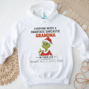 Grinch everyone needs a smartass sarcastic grandma in their life I’m happy to be of service to you Christmas shirt