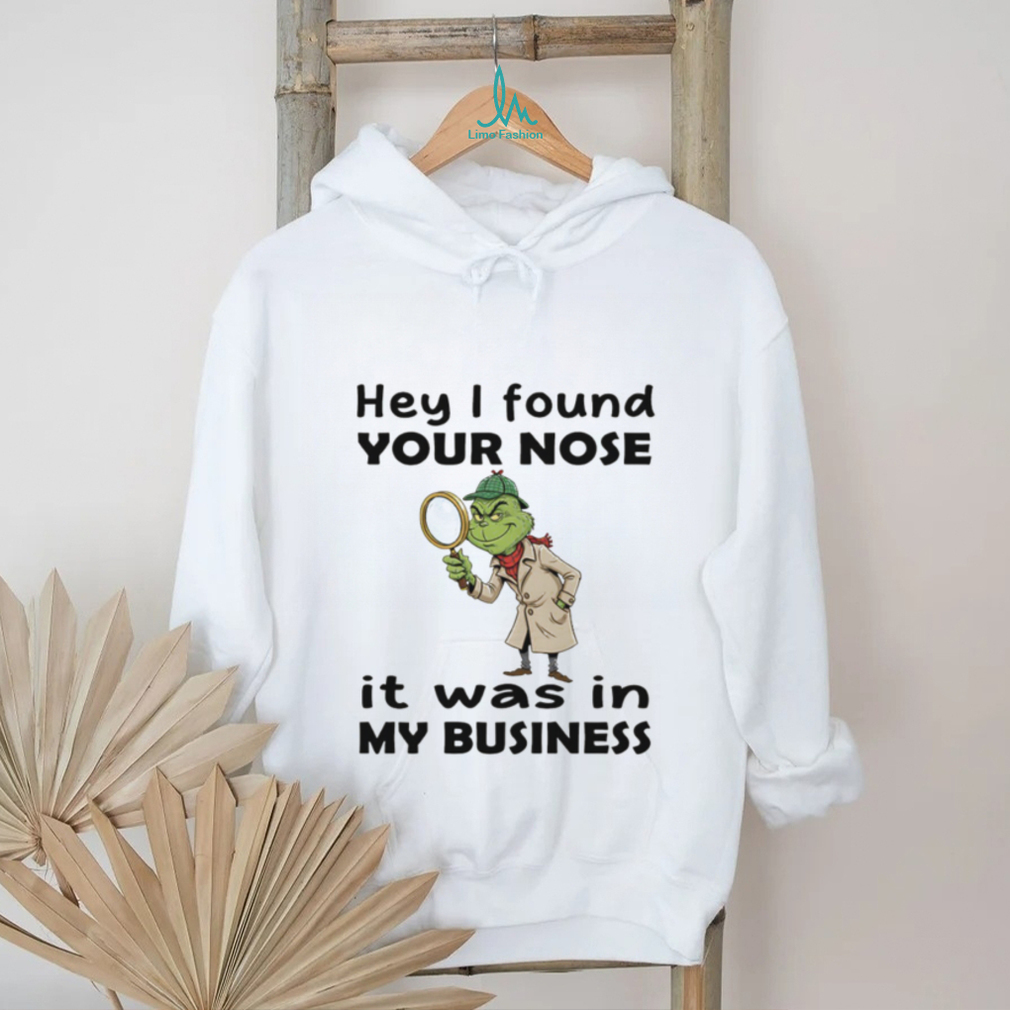 Grinch hey I found your nose it was in my business Merry Christmas shirt Grinch hey I found your nose it was in my business Merry Christmas shirt