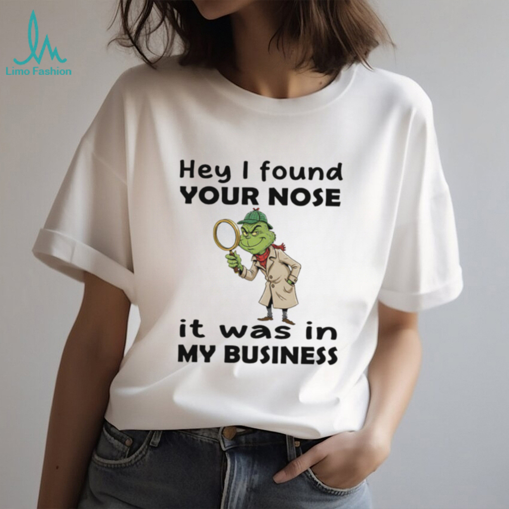 Grinch hey I found your nose it was in my business Merry Christmas shirt Grinch hey I found your nose it was in my business Merry Christmas shirt