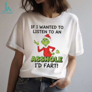 Grinch if I wanted to listen to an asshole I’d fart Christmas shirt