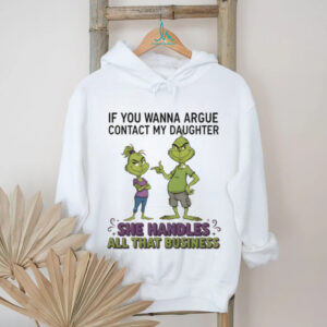 Grinch if you wanna argue contact my daughter she handles all that business Merry Christmas shirt
