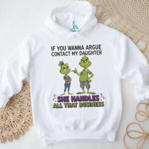 Grinch if you wanna argue contact my daughter she handles all that business Merry Christmas shirt