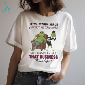 Grinch if you wanna argue contact my daughter she handles all that business thank you Merry Christmas shirt