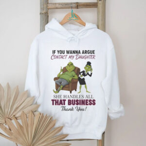 Grinch if you wanna argue contact my daughter she handles all that business thank you Merry Christmas shirt