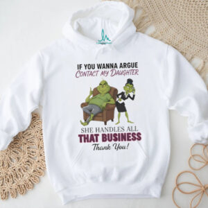 Grinch if you wanna argue contact my daughter she handles all that business thank you Merry Christmas shirt