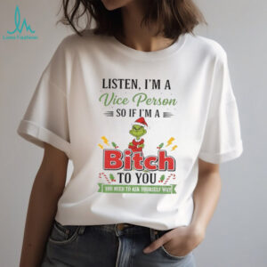 Grinch listen I’m a vice person so if I’m a ti bitch ato you a to you you need to ask yourself why Christmas shirt