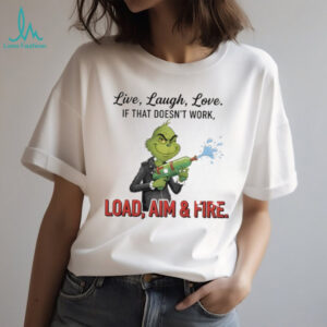 Grinch live laugh love it that doesn’t work load aim and fire Merry Christmas shirt